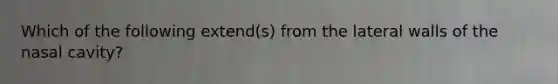 Which of the following extend(s) from the lateral walls of the nasal cavity?
