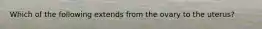 Which of the following extends from the ovary to the uterus?