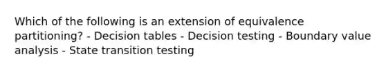 Which of the following is an extension of equivalence partitioning? - Decision tables - Decision testing - Boundary value analysis - State transition testing