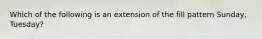 Which of the following is an extension of the fill pattern Sunday, Tuesday?