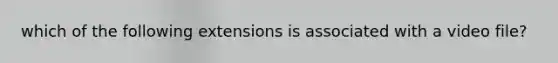 which of the following extensions is associated with a video file?