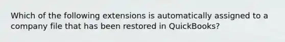 Which of the following extensions is automatically assigned to a company file that has been restored in QuickBooks?