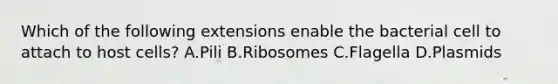 Which of the following extensions enable the bacterial cell to attach to host cells? A.Pili B.Ribosomes C.Flagella D.Plasmids