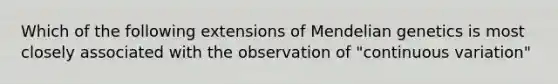 Which of the following extensions of Mendelian genetics is most closely associated with the observation of "continuous variation"