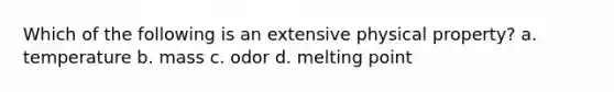 Which of the following is an extensive physical property? a. temperature b. mass c. odor d. melting point
