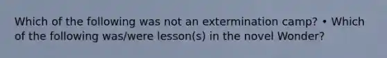 Which of the following was not an extermination camp? • Which of the following was/were lesson(s) in the novel Wonder?