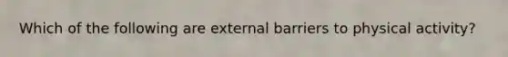 Which of the following are external barriers to physical activity?