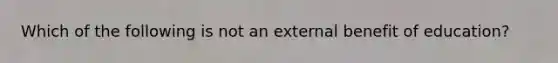 Which of the following is not an external benefit of education?