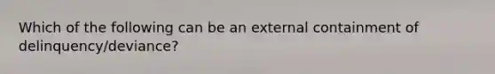 Which of the following can be an external containment of delinquency/deviance?