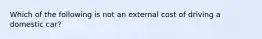 Which of the following is not an external cost of driving a domestic car?