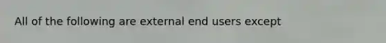 All of the following are external end users except