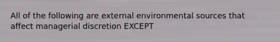 All of the following are external environmental sources that affect managerial discretion EXCEPT