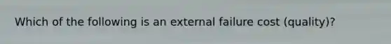 Which of the following is an external failure cost (quality)?