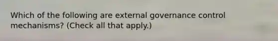 Which of the following are external governance control mechanisms? (Check all that apply.)