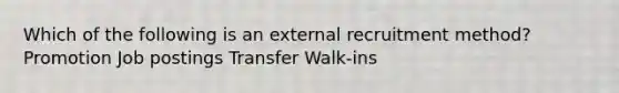 Which of the following is an external recruitment method? Promotion Job postings Transfer Walk-ins