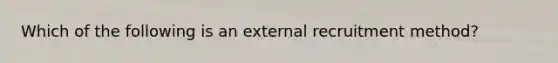 ​Which of the following is an external recruitment method?