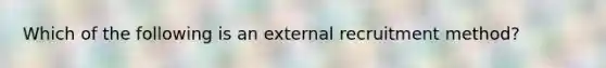 Which of the following is an external recruitment method?