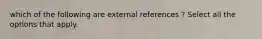 which of the following are external references ? Select all the options that apply.