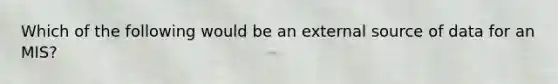 Which of the following would be an external source of data for an MIS?