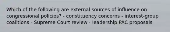 Which of the following are external sources of influence on congressional policies? - constituency concerns - interest-group coalitions - Supreme Court review - leadership PAC proposals