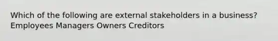 Which of the following are external stakeholders in a business? Employees Managers Owners Creditors