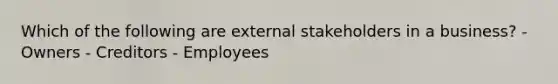 Which of the following are external stakeholders in a business? - Owners - Creditors - Employees