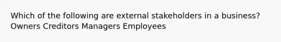 Which of the following are external stakeholders in a business? Owners Creditors Managers Employees