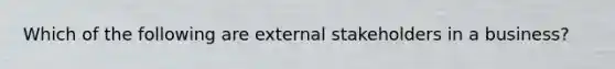 Which of the following are external stakeholders in a business?