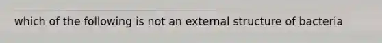 which of the following is not an external structure of bacteria