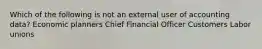 Which of the following is not an external user of accounting data? Economic planners Chief Financial Officer Customers Labor unions