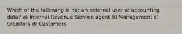 Which of the following is not an external user of accounting data? a) Internal Revenue Service agent b) Management c) Creditors d) Customers