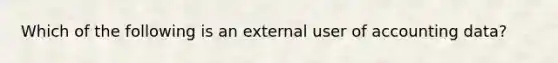 Which of the following is an external user of accounting data?