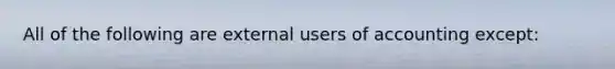 All of the following are external users of accounting except: