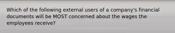 Which of the following external users of a company's financial documents will be MOST concerned about the wages the employees receive?