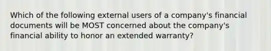 Which of the following external users of a company's financial documents will be MOST concerned about the company's financial ability to honor an extended warranty?