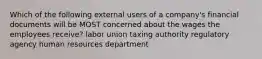 Which of the following external users of a company's financial documents will be MOST concerned about the wages the employees receive? labor union taxing authority regulatory agency human resources department