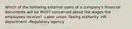 Which of the following external users of a company's financial documents will be MOST concerned about the wages the employees receive? -Labor union -Taxing authority -HR department -Regulatory agency