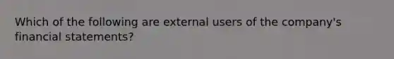 Which of the following are external users of the company's financial statements?