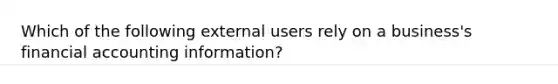 Which of the following external users rely on a business's financial accounting information?