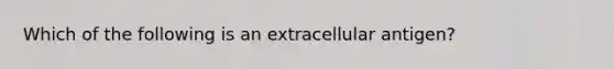 Which of the following is an extracellular antigen?