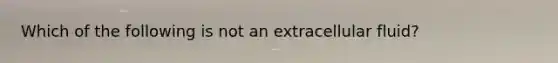 Which of the following is not an extracellular fluid?