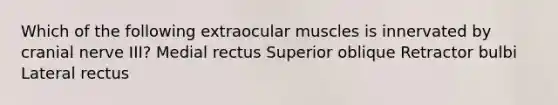 Which of the following extraocular muscles is innervated by cranial nerve III? Medial rectus Superior oblique Retractor bulbi Lateral rectus