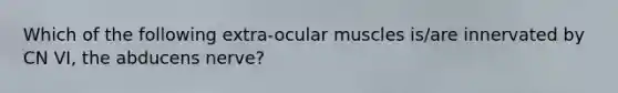 Which of the following extra-ocular muscles is/are innervated by CN VI, the abducens nerve?