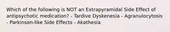 Which of the following is NOT an Extrapyramidal Side Effect of antipsychotic medication? - Tardive Dyskenesia - Agranulocytosis - Parkinson-like Side Effects - Akathesia