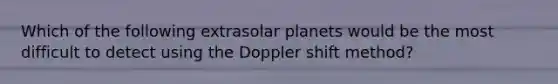 Which of the following extrasolar planets would be the most difficult to detect using the Doppler shift method?