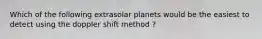 Which of the following extrasolar planets would be the easiest to detect using the doppler shift method ?