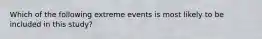 Which of the following extreme events is most likely to be included in this study?