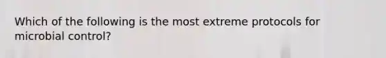 Which of the following is the most extreme protocols for microbial control?