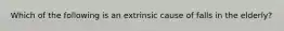 Which of the following is an extrinsic cause of falls in the elderly?