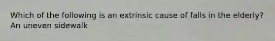 Which of the following is an extrinsic cause of falls in the elderly? An uneven sidewalk